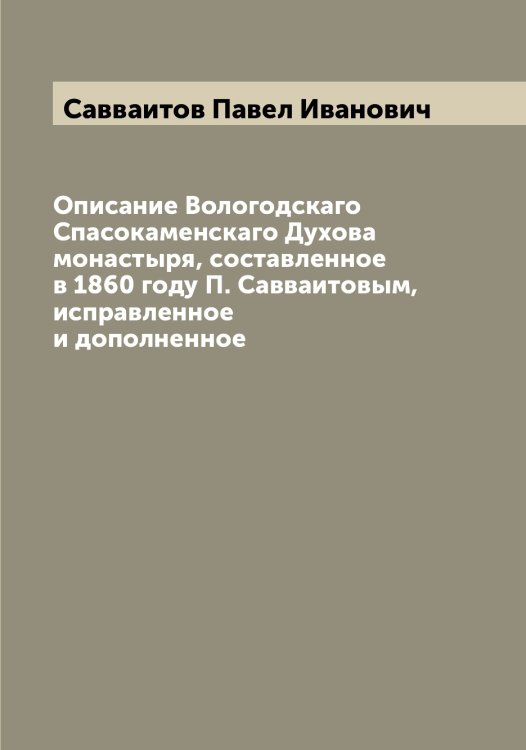 Обложка книги «Описание Вологодскаго Спасокаменскаго Духова монастыря, составленное в 1860 году П. Савваитовым, исправленное и дополненное» — Савваитов Павел Иванович, ISBN 9785519843348