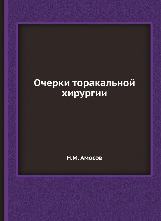 Обложка книги «Очерки торакальной хирургии» — Н.М. Амосов, ISBN 9785458382915