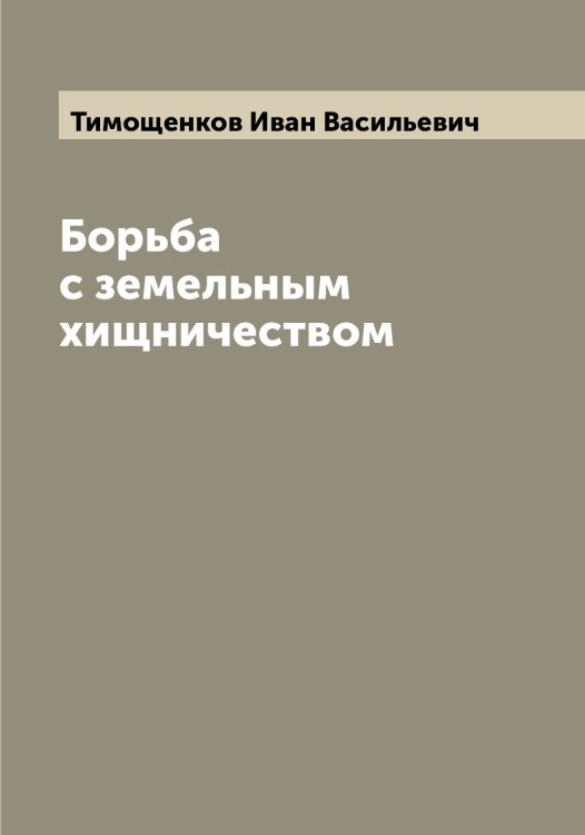 Обложка книги «Борьба с земельным хищничеством» — Тимощенков Иван Васильевич, ISBN 9785519767095