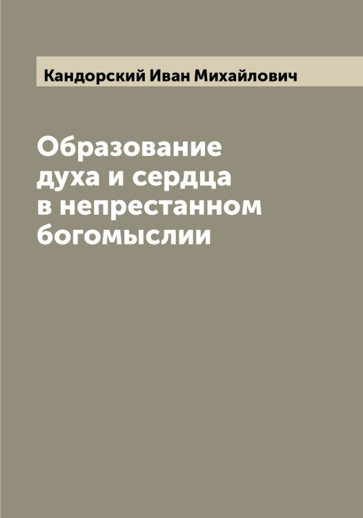 Обложка книги «Образование духа и сердца в непрестанном богомыслии» — Кандорский Иван Михайлович, ISBN 9785519880381