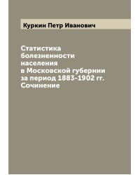 Статистика болезненности населения в Московской губернии за период 1883-1902 гг. Сочинение