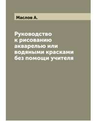 Руководство к рисованию акварелью или водяными красками без помощи учителя