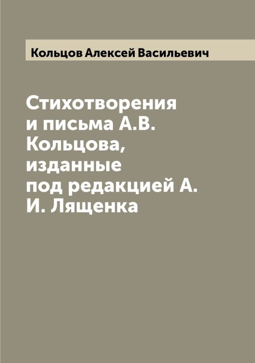 Обложка книги «Стихотворения и письма А.В. Кольцова, изданные под редакцией А.И. Лященка» — Кольцов Алексей Васильевич, ISBN 9785519899482