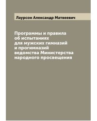 Программы и правила об испытаниях для мужских гимназий и прогимназий ведомства Министерства народного просвещения