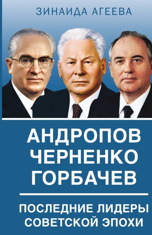 Обложка книги «Андропов, Черненко, Горбачев» — Агеева Зинаида Михайловна, ISBN 9785002221639