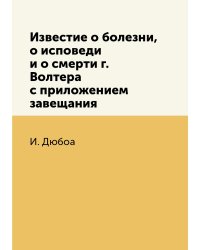 Известие о болезни, о исповеди и о смерти г. Волтера с приложением завещания