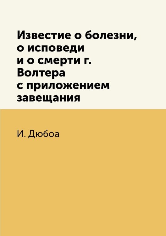 Известие о болезни, о исповеди и о смерти г. Волтера с приложением завещания