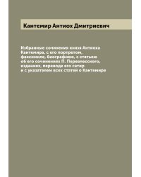 Избранные сочинения князя Антиоха Кантемира, с его портретом, факсимиле, биографиею, с статьею об его сочинениях П. Перевлесского, изданиях, переводе его сатир и с указателем всех статей о Кантемире