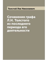 Сочинения графа Л.Н. Толстого из последнего периода его деятельности