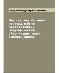 Наша страна. Картины природы и быта народов России: географический сборник для чтения в семье и школе