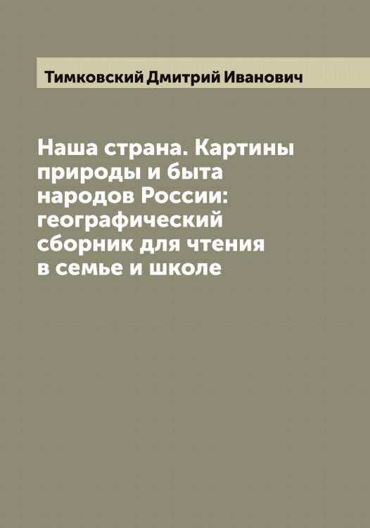Наша страна. Картины природы и быта народов России: географический сборник для чтения в семье и школе Обложка книги «Наша страна. Картины природы и быта народов России: географический сборник для чтения в семье и школе» — Тимковский Дмитрий Иванович, ISBN 9785519766784
