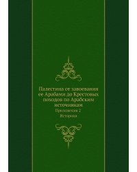 Палестина от завоевания ее Арабами до Крестовых походов по Арабским источникам