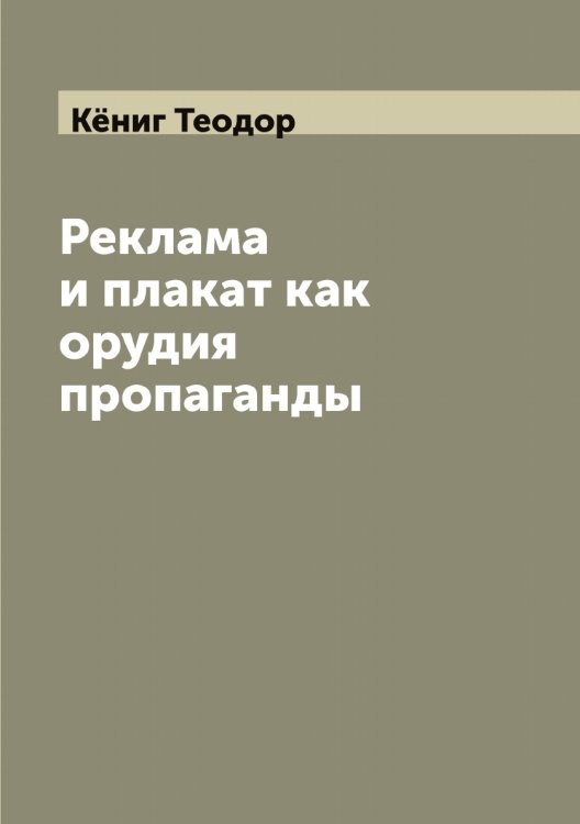 Обложка книги «Реклама и плакат как орудия пропаганды» — Кёниг Теодор, ISBN 9785519888523