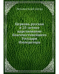 Церковь русская в 25-летнее царствование благочестивейшего Государя Императора