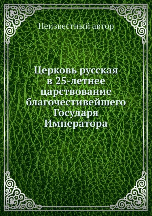 Церковь русская в 25-летнее царствование благочестивейшего Государя Императора
