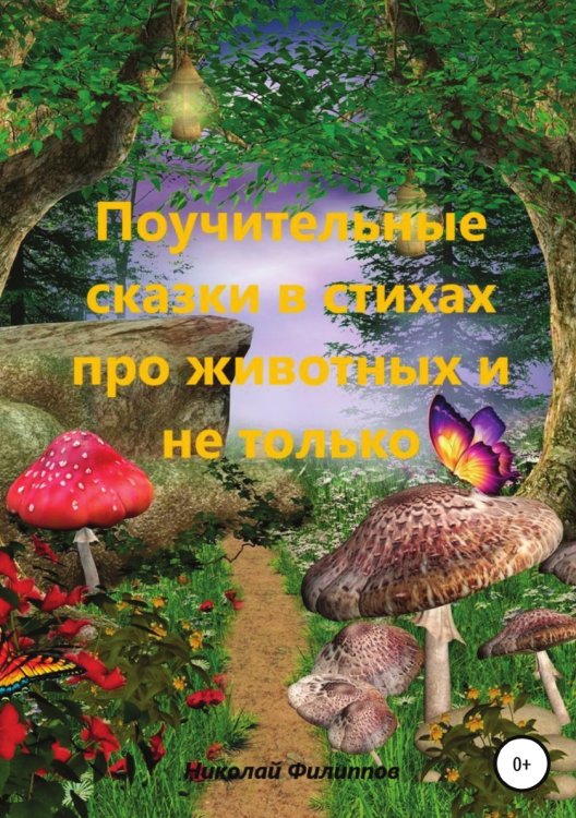 Обложка книги «Поучительные сказки в стихах про животных и не только» — Николай Филиппов, ISBN 9785532932364