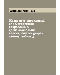 Жизнь есть сновидение, или Остроумное исправление, сделанное одним персидским государем своему любимцу