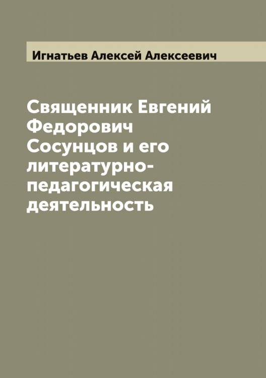 Священник Евгений Федорович Сосунцов и его литературно-педагогическая деятельность Обложка книги «Священник Евгений Федорович Сосунцов и его литературно-педагогическая деятельность» — Игнатьев Алексей Алексеевич, ISBN 9785519867788