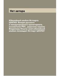 Юбилейный альбом Истпарта ЦККПбУ. Вождю русского и международного пролетариата, основателю РКП., дорогому нашему Владимиру Ильичу свой юбилейный альбом посвящает Истпарт ЦККПбУ