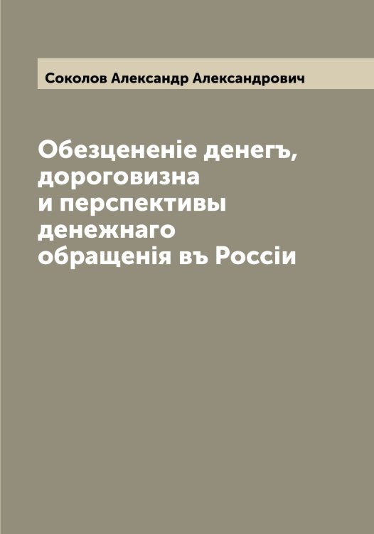 Обложка книги «Обезцененiе денегъ, дороговизна и перспективы денежнаго обращенiя въ Россiи» — Соколов Александр Александрович, ISBN 9785519744782
