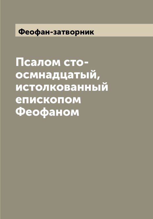 Обложка книги «Псалом сто-осмнадцатый, истолкованный епископом Феофаном» — Феофан-затворник, ISBN 9785521280889