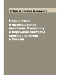 Новый стиль и православная пасхалия: К вопросу о перемене системы времясчисления в России
