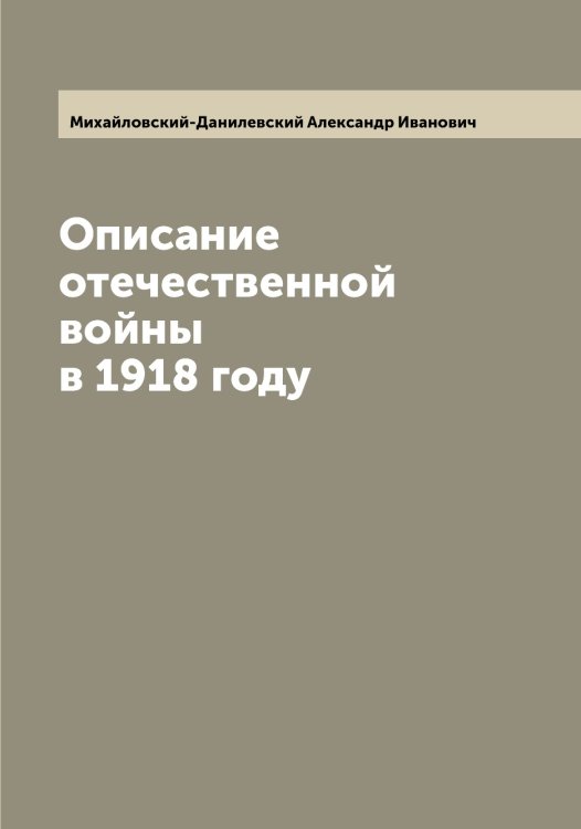 Описание отечественной войны в 1918 году Обложка книги «Описание отечественной войны в 1918 году» — Михайловский-Данилевский Александр Иванович, ISBN 9785519969925
