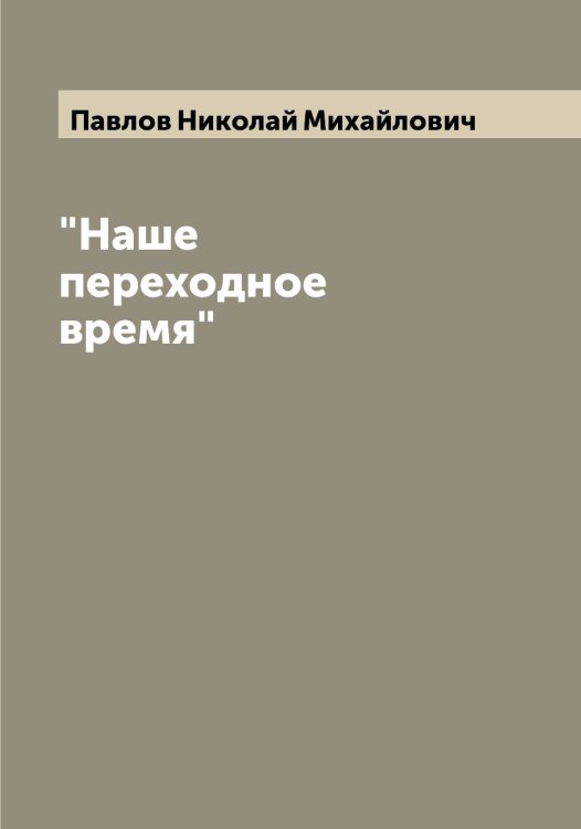 Обложка книги «"Наше переходное время"» — Павлов Николай Михайлович, ISBN 9785521269679
