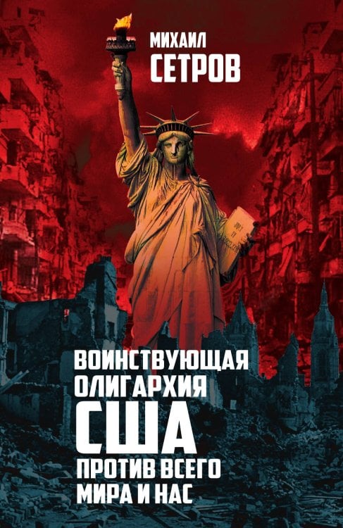 Обложка книги «Воинствующая олигархия США против всего мира и нас» — Сетров Михаил Иванович, ISBN 9785907149205