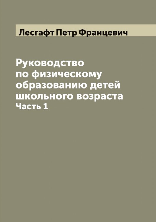 Руководство по физическому образованию детей школьного возраста Обложка книги «Руководство по физическому образованию детей школьного возраста» — Лесгафт Петр Францевич, ISBN 9785519932905