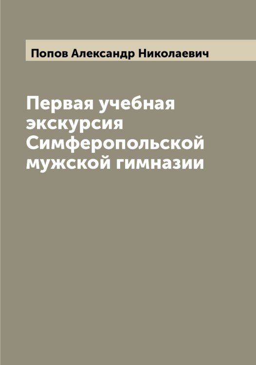 Обложка книги «Первая учебная экскурсия Симферопольской мужской гимназии» — Попов Александр Николаевич, ISBN 9785519790468