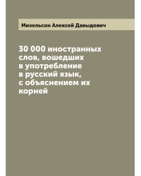 30 000 иностранных слов, вошедших в употребление в русский язык, с объяснением их корней