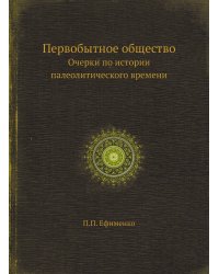 Первобытное общество. Очерки по истории палеолитического времени