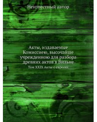 Акты, издаваемые Комиссиею, высочайше учрежденною для разбора древних актов в Вильне