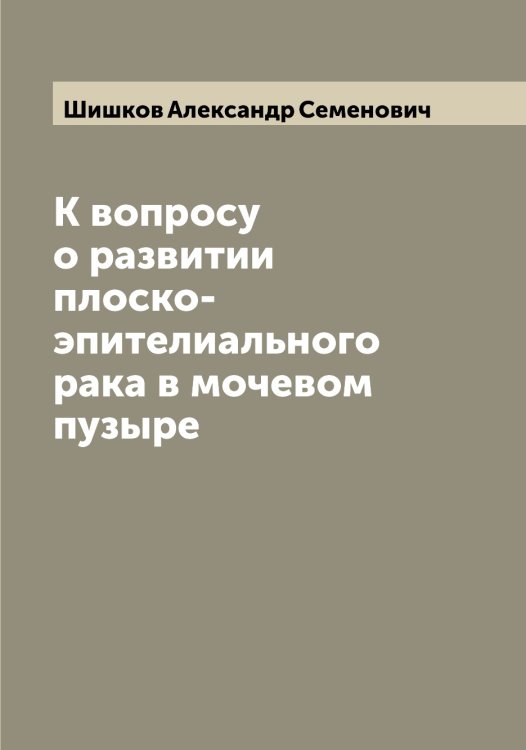 К вопросу о развитии плоско-эпителиального рака в мочевом пузыре Обложка книги «К вопросу о развитии плоско-эпителиального рака в мочевом пузыре» — Шишков Александр Семенович, ISBN 9785521312658