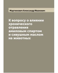 К вопросу о влиянии хронического отравления амиловым спиртом и сивушным маслом на животных