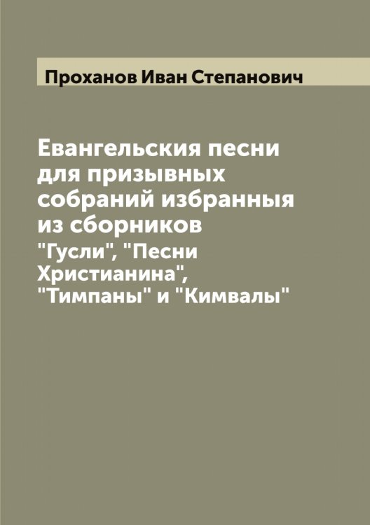 Обложка книги «Евангельския песни для призывных собраний избранныя из сборников» — Проханов Иван Степанович, ISBN 9785519797122