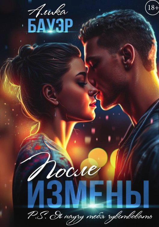 Обложка книги «После измены. P.S. Я научу тебя чувствовать» — Алика Бауэр, ISBN 9785517117953