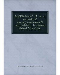 Put ́Khristov ̋: ri   a   d ocherkov,̋ kartin,̋ razskazov ̋i razmyshleniĭ iz zemnoĭ zhizni Gospoda .