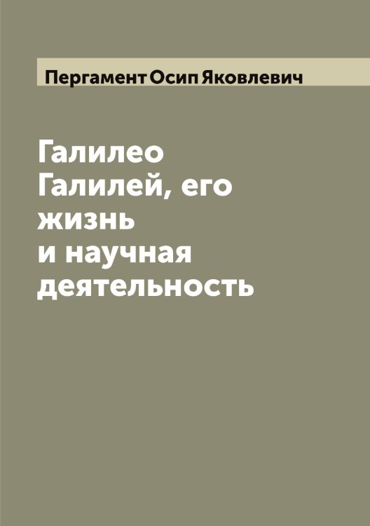 Обложка книги «Галилео Галилей, его жизнь и научная деятельность» — Пергамент Осип Яковлевич, ISBN 9785521275540