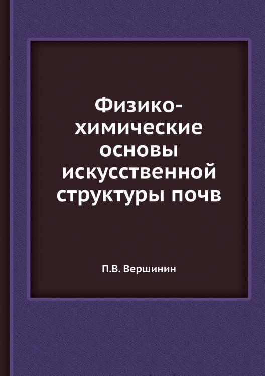 Физико-химические основы искусственной структуры почв Обложка книги «Физико-химические основы искусственной структуры почв» — П.В. Вершинин, ISBN 9785458609234