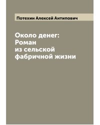 Около денег: Роман из сельской фабричной жизни