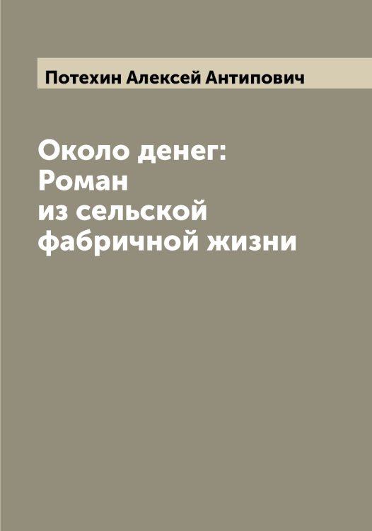 Обложка книги «Около денег: Роман из сельской фабричной жизни» — Потехин Алексей Антипович, ISBN 9785519793414