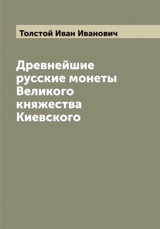 Обложка книги «Древнейшие русские монеты Великого княжества Киевского» — Толстой Иван Иванович, ISBN 9785519770811