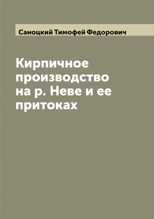Кирпичное производство на р. Неве и ее притоках Обложка книги «Кирпичное производство на р. Неве и ее притоках» — Саноцкий Тимофей Федорович, ISBN 9785519846721