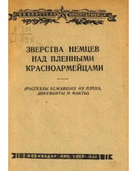 Зверства немцев над пленными красноармейцами (Рассказы бежавших из плена, документы и факты)