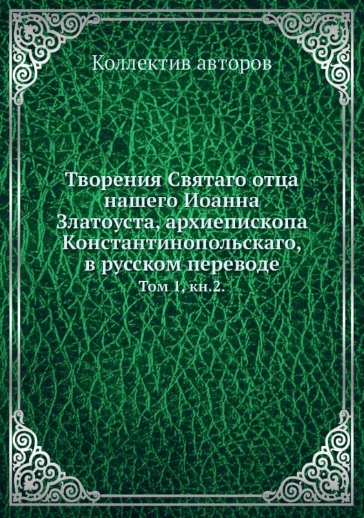 Творения Святаго отца нашего Иоанна Златоуста, архиепископа Константинопольскаго, в русском переводе