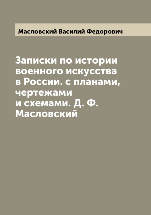 Обложка книги «Записки по истории военного искусства в России. с планами, чертежами и схемами. Д. Ф. Масловский» — Масловский Василий Федорович, ISBN 9785519956925