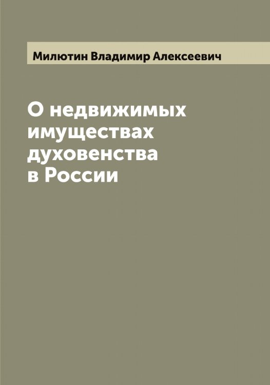 О недвижимых имуществах духовенства в России Обложка книги «О недвижимых имуществах духовенства в России» — Милютин Владимир Алексеевич, ISBN 9785519966122