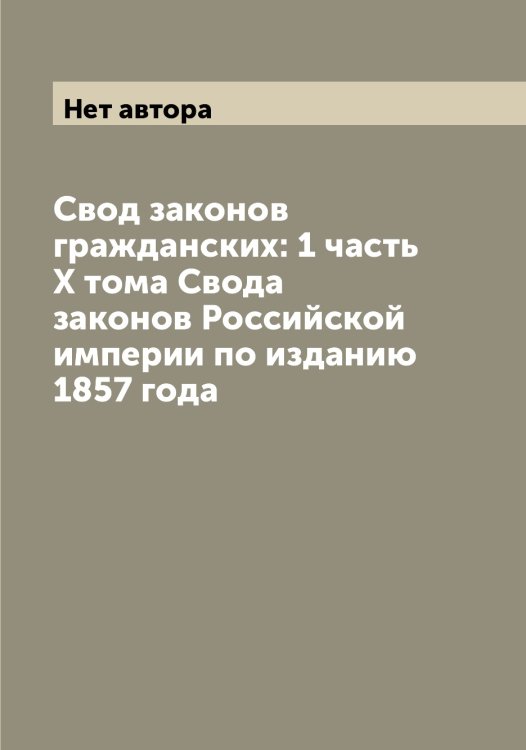 Обложка книги «Свод законов гражданских: 1 часть X тома Свода законов Российской империи по изданию 1857 года» — Нет автора, ISBN 9785519827324